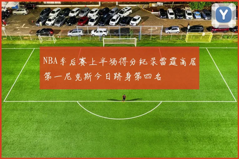 NBA季后赛上半场得分纪录雷霆高居第一尼克斯今日跻身第四名