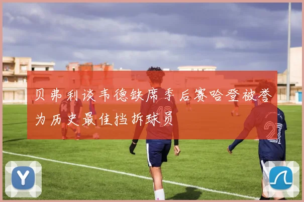 贝弗利谈韦德缺席季后赛哈登被誉为历史最佳挡拆球员