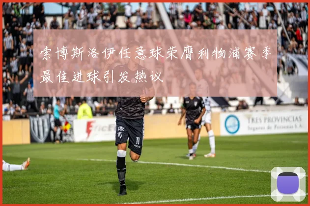 索博斯洛伊任意球荣膺利物浦赛季最佳进球引发热议