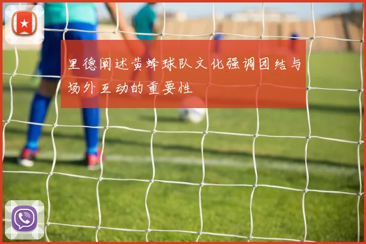 里德阐述黄蜂球队文化强调团结与场外互动的重要性