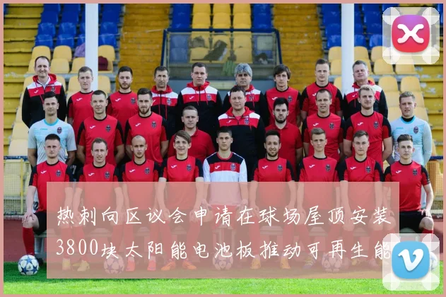 热刺向区议会申请在球场屋顶安装3800块太阳能电池板推动可再生能源发展