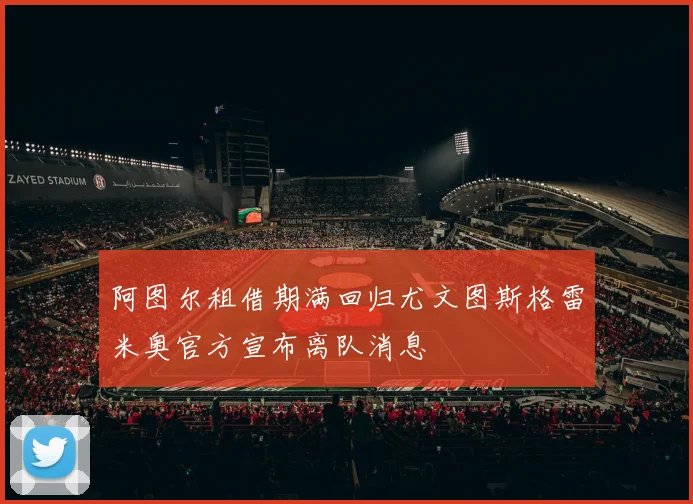 阿图尔租借期满回归尤文图斯格雷米奥官方宣布离队消息